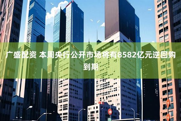 广盛配资 本周央行公开市场将有8582亿元逆回购到期