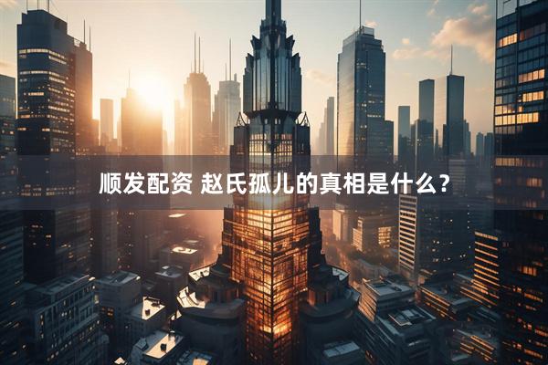 顺发配资 赵氏孤儿的真相是什么？