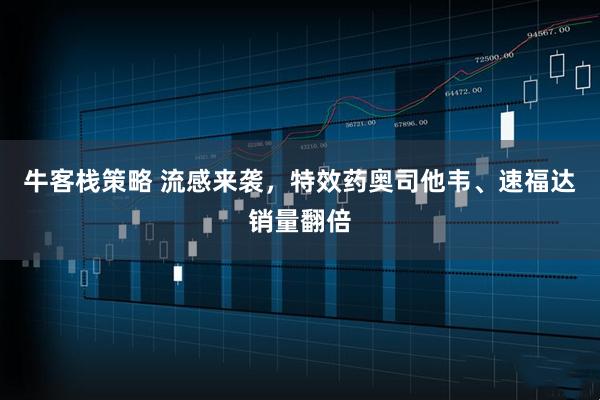 牛客栈策略 流感来袭，特效药奥司他韦、速福达销量翻倍